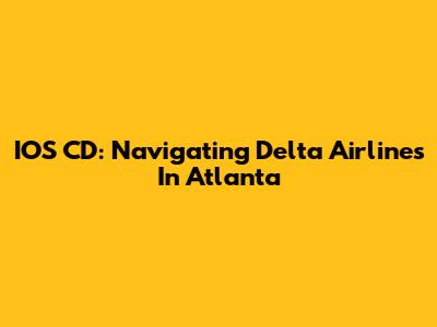IOS CD: Navigating Delta Airlines In Atlanta