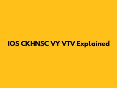 IOS CKHNSC VY VTV Explained