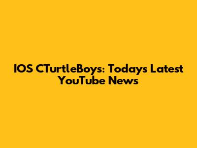IOS CTurtleBoys: Today's Latest YouTube News