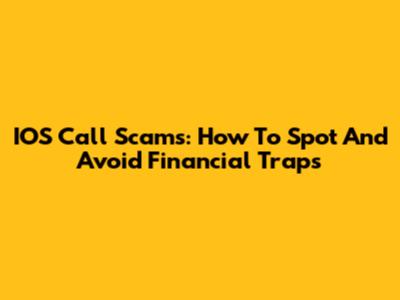 IOS Call Scams: How To Spot And Avoid Financial Traps