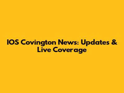 IOS Covington News: Updates & Live Coverage