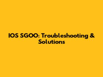 IOS SGOO: Troubleshooting & Solutions