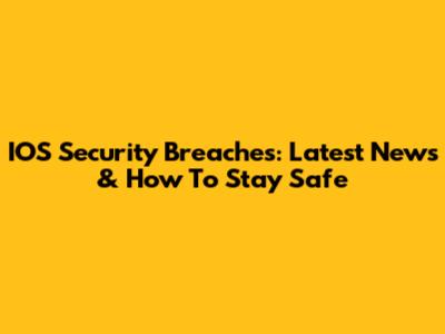 IOS Security Breaches: Latest News & How To Stay Safe