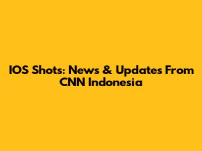 IOS Shots: News & Updates From CNN Indonesia