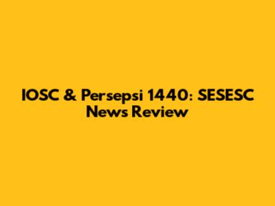 IOSC & Persepsi 1440: SESESC News Review