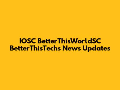 IOSC BetterThisWorldSC BetterThisTechs News Updates