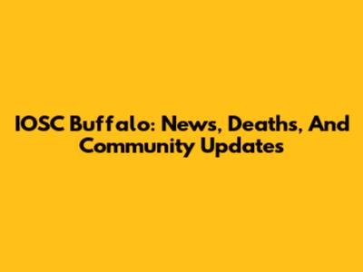 IOSC Buffalo: News, Deaths, And Community Updates