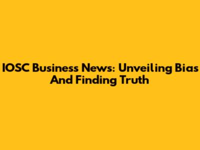 IOSC Business News: Unveiling Bias And Finding Truth