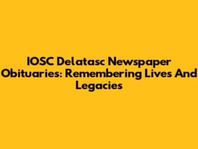 IOSC Delatasc Newspaper Obituaries: Remembering Lives And Legacies