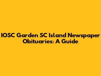 IOSC Garden SC Island Newspaper Obituaries: A Guide