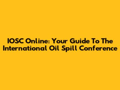 IOSC Online: Your Guide To The International Oil Spill Conference
