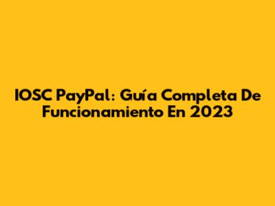 IOSC PayPal: Guía Completa De Funcionamiento En 2023