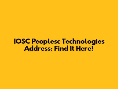 IOSC Peoplesc Technologies Address: Find It Here!