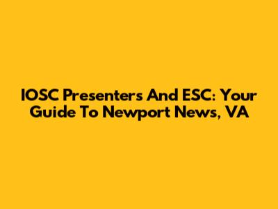 IOSC Presenters And ESC: Your Guide To Newport News, VA