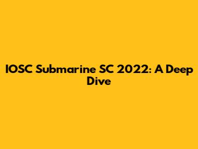 IOSC Submarine SC 2022: A Deep Dive