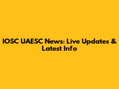 IOSC UAESC News: Live Updates & Latest Info