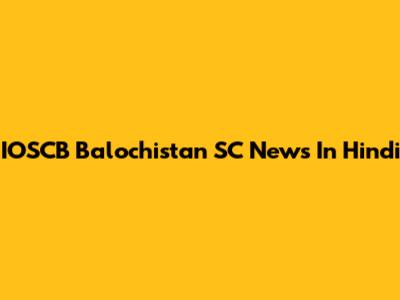 IOSCB Balochistan SC News In Hindi