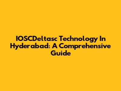 IOSCDeltasc Technology In Hyderabad: A Comprehensive Guide