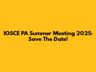 IOSCE PA Summer Meeting 2025: Save The Date!