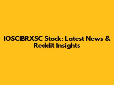 IOSCIBRXSC Stock: Latest News & Reddit Insights