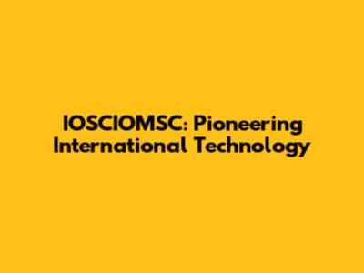 IOSCIOMSC: Pioneering International Technology