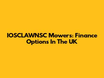 IOSCLAWNSC Mowers: Finance Options In The UK