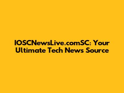 IOSCNewsLive.comSC: Your Ultimate Tech News Source