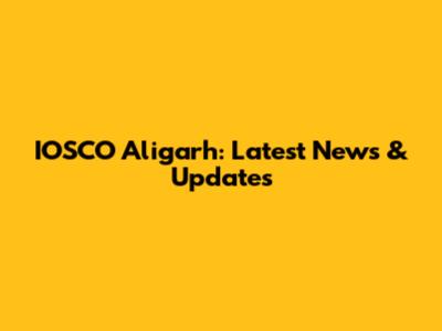 IOSCO Aligarh: Latest News & Updates