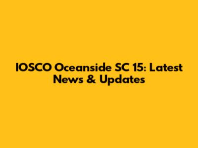 IOSCO Oceanside SC 15: Latest News & Updates