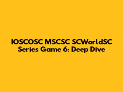 IOSCOSC MSCSC SCWorldSC Series Game 6: Deep Dive