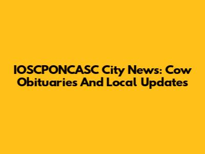 IOSCPONCASC City News: Cow Obituaries And Local Updates