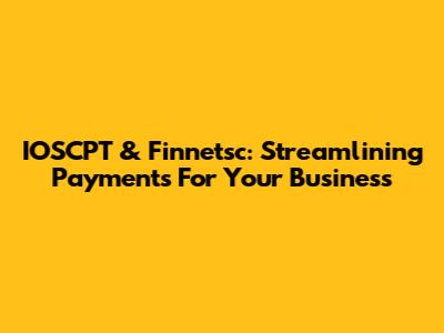 IOSCPT & Finnetsc: Streamlining Payments For Your Business