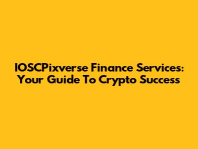 IOSCPixverse Finance Services: Your Guide To Crypto Success