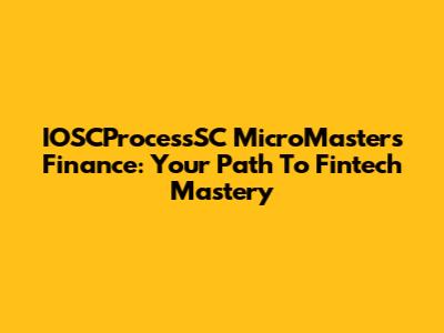 IOSCProcessSC MicroMasters Finance: Your Path To Fintech Mastery