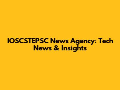 IOSCSTEPSC News Agency: Tech News & Insights