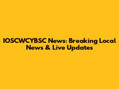 IOSCWCYBSC News: Breaking Local News & Live Updates