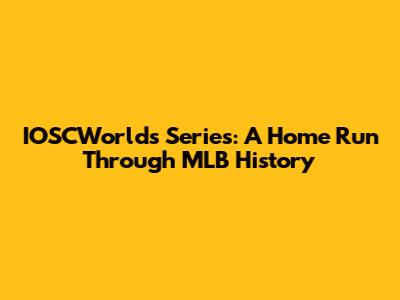 IOSCWorld's Series: A Home Run Through MLB History
