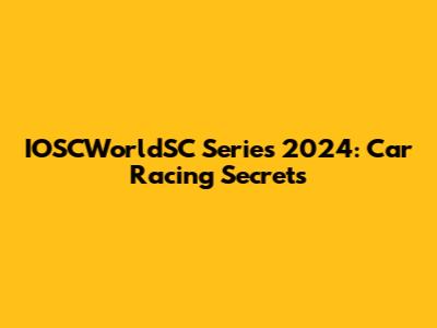 IOSCWorldSC Series 2024: Car Racing Secrets