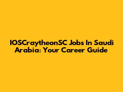 IOSCraytheonSC Jobs In Saudi Arabia: Your Career Guide