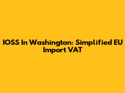 IOSS In Washington: Simplified EU Import VAT