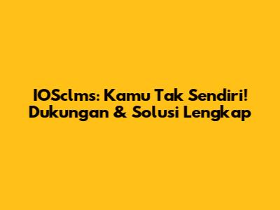 IOSclms: Kamu Tak Sendiri! Dukungan & Solusi Lengkap
