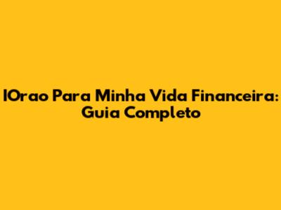 IOrao Para Minha Vida Financeira: Guia Completo