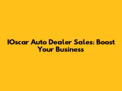 IOscar Auto Dealer Sales: Boost Your Business