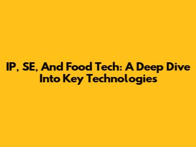 IP, SE, And Food Tech: A Deep Dive Into Key Technologies