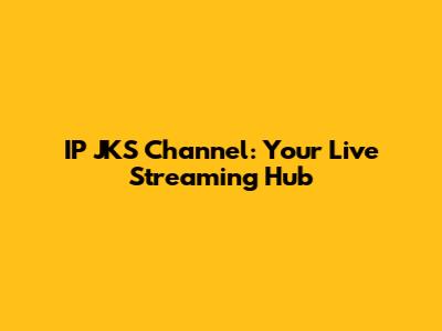 IP JKS Channel: Your Live Streaming Hub