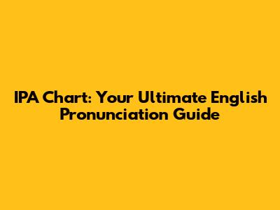 IPA Chart: Your Ultimate English Pronunciation Guide