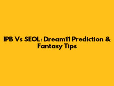 IPB Vs SEOL: Dream11 Prediction & Fantasy Tips