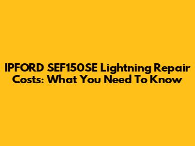 IPFORD SEF150SE Lightning Repair Costs: What You Need To Know