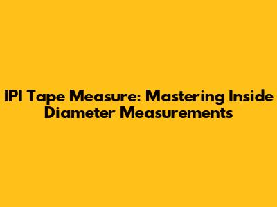 IPI Tape Measure: Mastering Inside Diameter Measurements