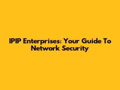 IPIP Enterprises: Your Guide To Network Security